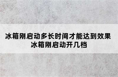 冰箱刚启动多长时间才能达到效果 冰箱刚启动开几档